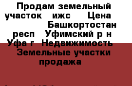  Продам земельный участок ( ижс ) › Цена ­ 1 000 000 - Башкортостан респ., Уфимский р-н, Уфа г. Недвижимость » Земельные участки продажа   